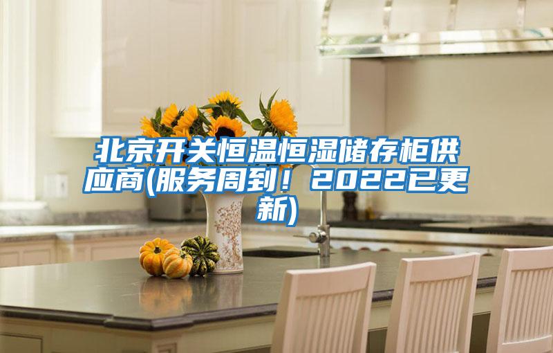 北京開關(guān)恒溫恒濕儲存柜供應(yīng)商(服務(wù)周到！2022已更新)