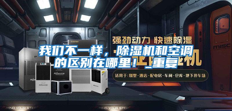 我們不一樣，除濕機和空調(diào)的區(qū)別在哪里！_重復(fù)