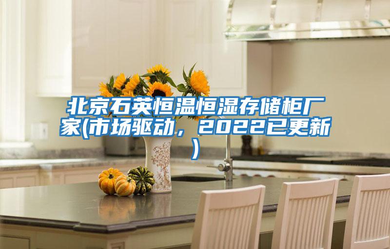 北京石英恒溫恒濕存儲柜廠家(市場驅(qū)動(dòng)，2022已更新)