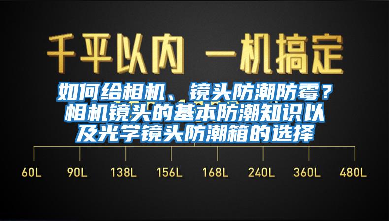 如何給相機、鏡頭防潮防霉？相機鏡頭的基本防潮知識以及光學鏡頭防潮箱的選擇