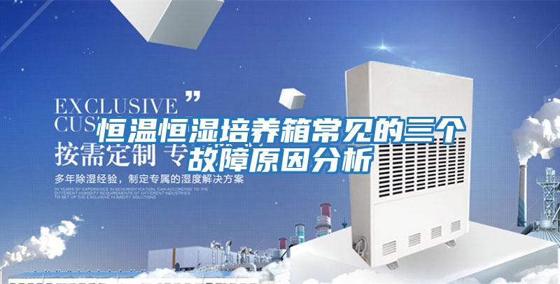恒溫恒濕培養箱常見的三個故障原因分析