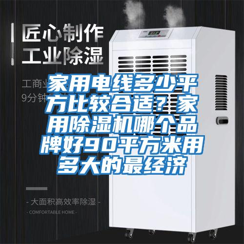 家用電線多少平方比較合適？家用除濕機哪個品牌好90平方米用多大的最經濟