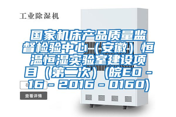國家機床產品質量監督檢驗中心（安徽）恒溫恒濕實驗室建設項目（第二次）(皖EO－16－2016－0160)