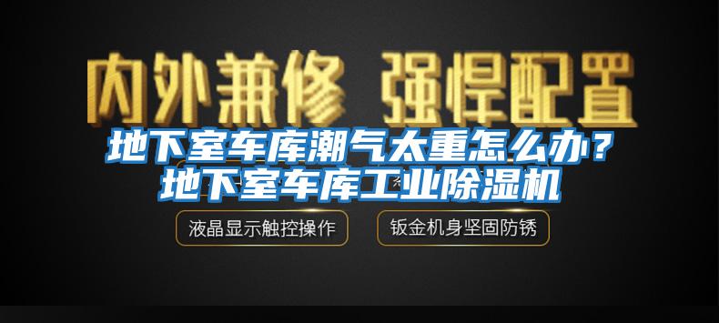 地下室車庫(kù)潮氣太重怎么辦？地下室車庫(kù)工業(yè)除濕機(jī)