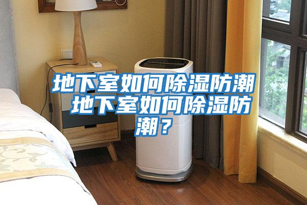 地下室如何除濕防潮 地下室如何除濕防潮？