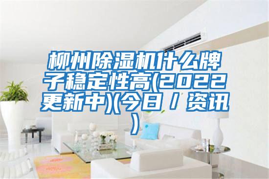 柳州除濕機什么牌子穩(wěn)定性高(2022更新中)(今日／資訊)