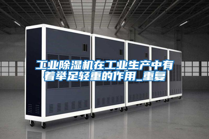 工業(yè)除濕機在工業(yè)生產(chǎn)中有著舉足輕重的作用_重復