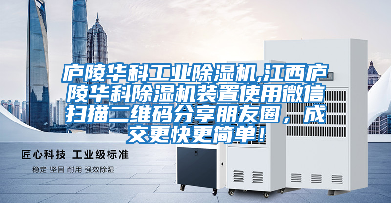 廬陵華科工業除濕機,江西廬陵華科除濕機裝置使用微信掃描二維碼分享朋友圈，成交更快更簡單！