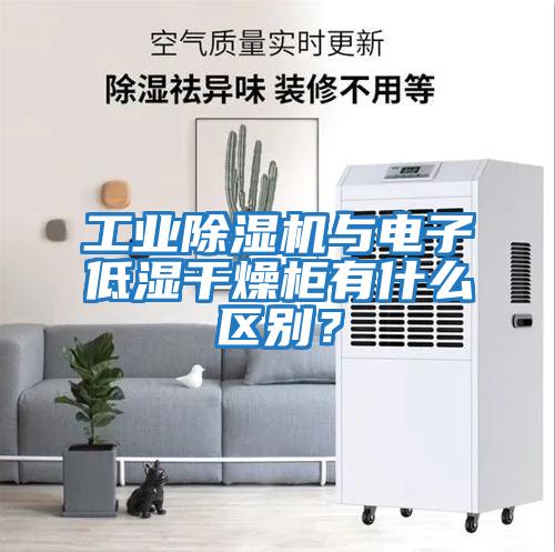 工業(yè)除濕機(jī)與電子低濕干燥柜有什么區(qū)別?