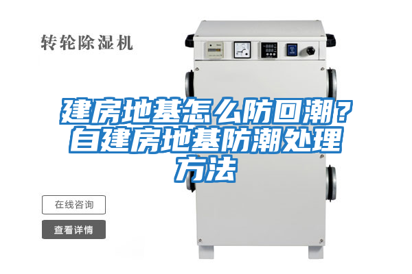 建房地基怎么防回潮？自建房地基防潮處理方法