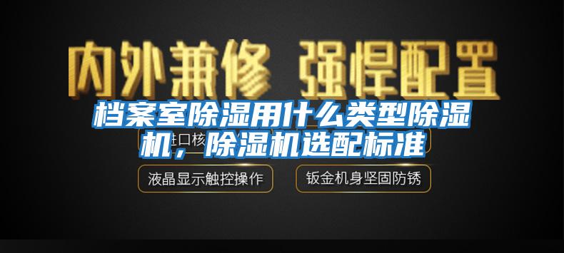 檔案室除濕用什么類型除濕機，除濕機選配標準