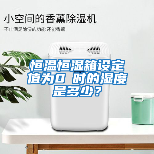 恒溫恒濕箱設定值為0℃時的濕度是多少？