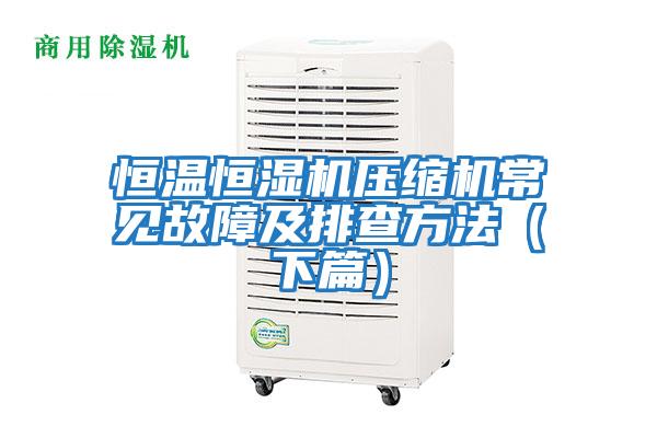 恒溫恒濕機(jī)壓縮機(jī)常見(jiàn)故障及排查方法（下篇）