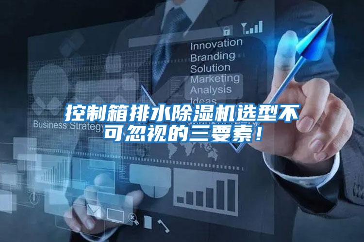控制箱排水除濕機選型不可忽視的三要素！
