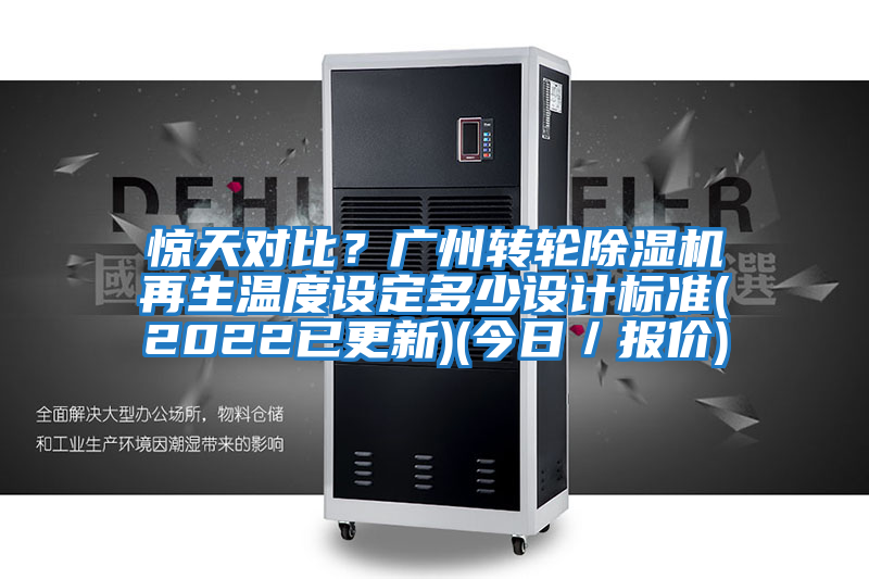驚天對(duì)比?廣州轉(zhuǎn)輪除濕機(jī)再生溫度設(shè)定多少設(shè)計(jì)標(biāo)準(zhǔn)(2022已更新)(今日/報(bào)價(jià))