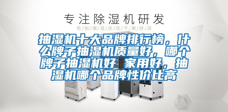 抽濕機十大品牌排行榜，什么牌子抽濕機質量好，哪個牌子抽濕機好 家用好，抽濕機哪個品牌性價比高