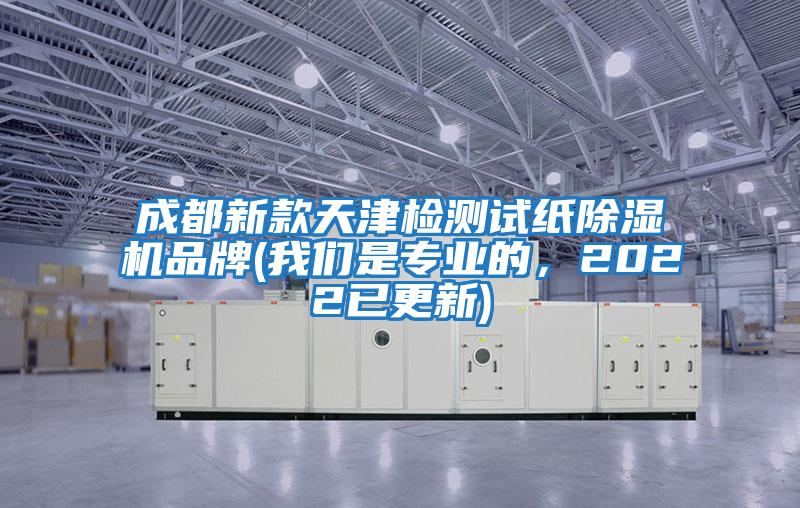 成都新款天津檢測試紙除濕機品牌(我們是專業(yè)的，2022已更新)