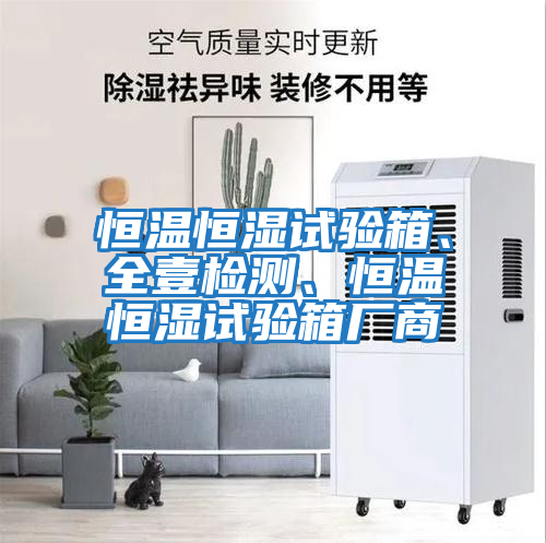 恒溫恒濕試驗箱、全壹檢測、恒溫恒濕試驗箱廠商