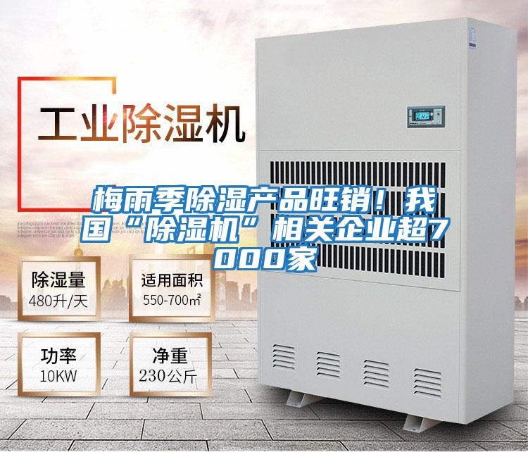 梅雨季除濕產(chǎn)品旺銷！我國(guó)“除濕機(jī)”相關(guān)企業(yè)超7000家