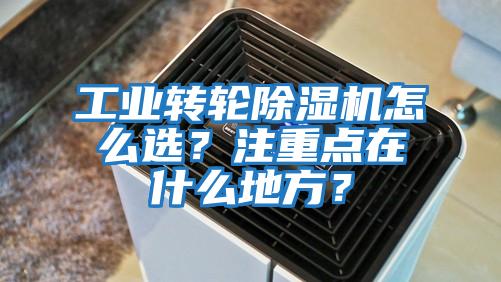 工業(yè)轉(zhuǎn)輪除濕機(jī)怎么選？注重點在什么地方？