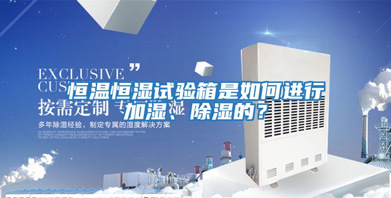 恒溫恒濕試驗(yàn)箱是如何進(jìn)行加濕、除濕的?