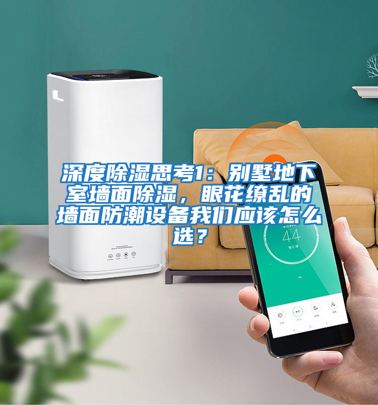 深度除濕思考1:別墅地下室墻面除濕,眼花繚亂的墻面防潮設(shè)備我們應(yīng)該怎么選?