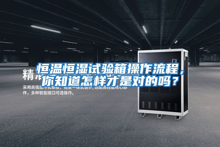恒溫恒濕試驗箱操作流程，你知道怎樣才是對的嗎？