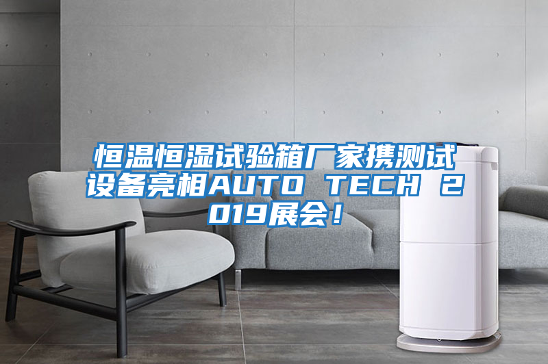 恒溫恒濕試驗箱廠家攜測試設備亮相AUTO TECH 2019展會！