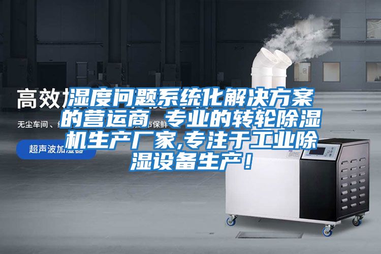 濕度問題系統化解決方案的營運商 專業的轉輪除濕機生產廠家,專注于工業除濕設備生產！