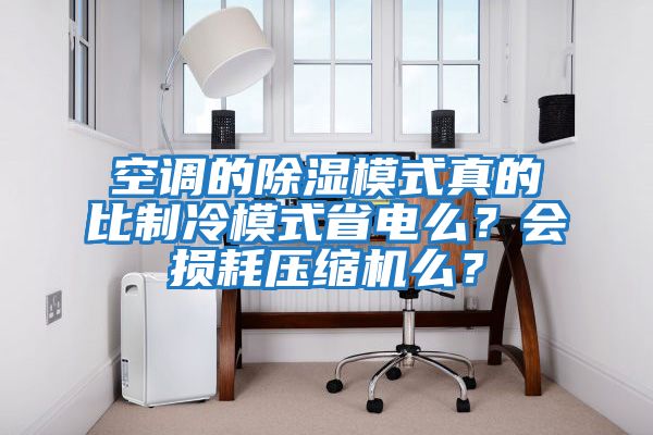空調(diào)的除濕模式真的比制冷模式省電么？會損耗壓縮機么？