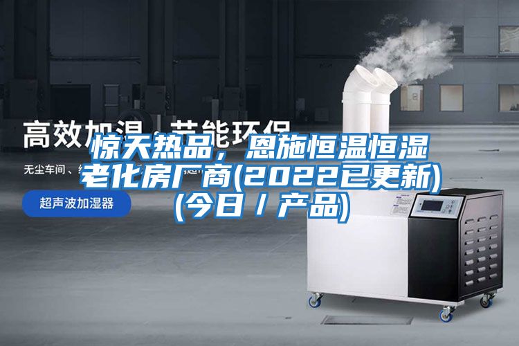 驚天熱品,恩施恒溫恒濕老化房廠商(2022已更新)(今日/產(chǎn)品)