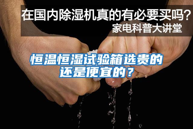 恒溫恒濕試驗箱選貴的還是便宜的？