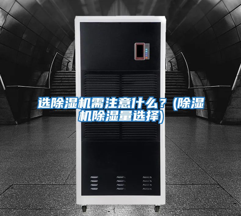選除濕機需注意什么？(除濕機除濕量選擇)