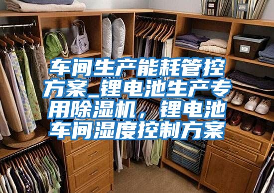 車間生產能耗管控方案_鋰電池生產專用除濕機，鋰電池車間濕度控制方案