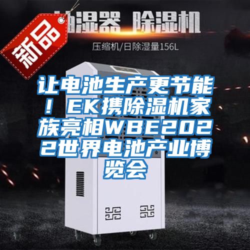 讓電池生產更節(jié)能！EK攜除濕機家族亮相WBE2022世界電池產業(yè)博覽會