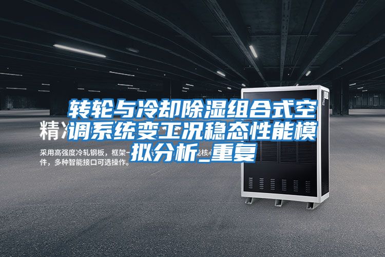 轉輪與冷卻除濕組合式空調系統變工況穩態性能模擬分析_重復