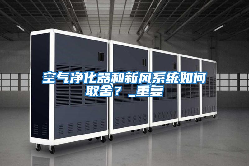 空氣凈化器和新風(fēng)系統(tǒng)如何取舍?_重復(fù)