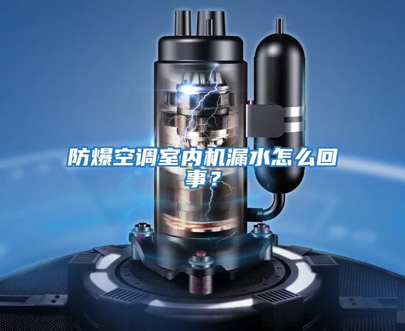 防爆空調(diào)室內(nèi)機(jī)漏水怎么回事?