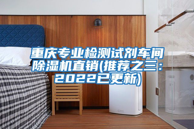 重慶專業檢測試劑車間除濕機直銷(推薦之三:2022已更新)