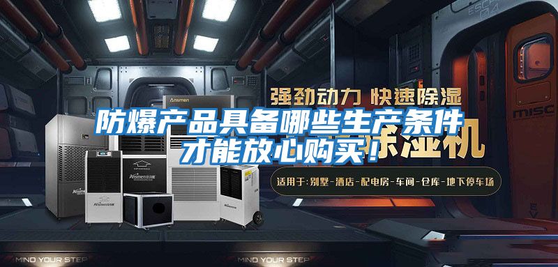 防爆產品具備哪些生產條件才能放心購買！