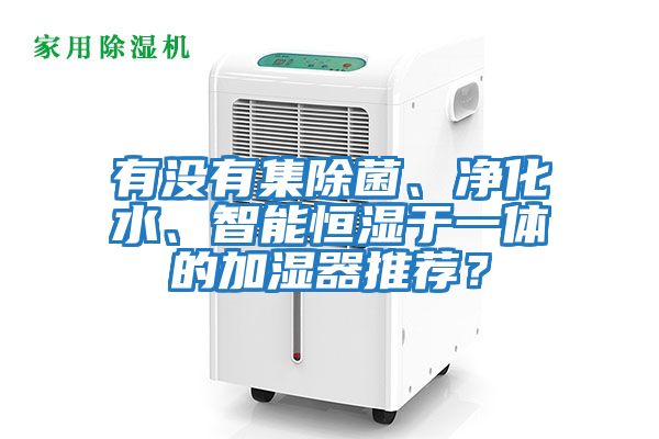 有沒有集除菌、凈化水、智能恒濕于一體的加濕器推薦？