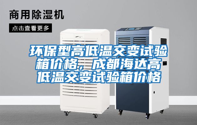 環(huán)保型高低溫交變試驗箱價格，成都海達(dá)高低溫交變試驗箱價格