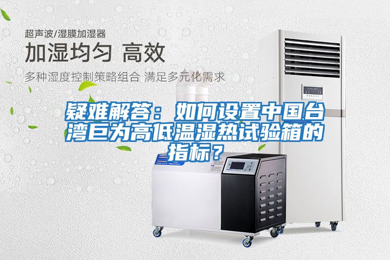 疑難解答：如何設置中國臺灣巨為高低溫濕熱試驗箱的指標？