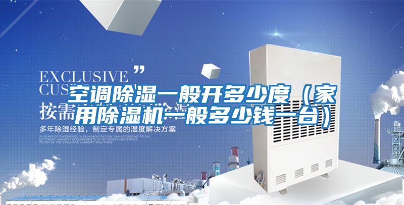 空調除濕一般開多少度(家用除濕機一般多少錢一臺)