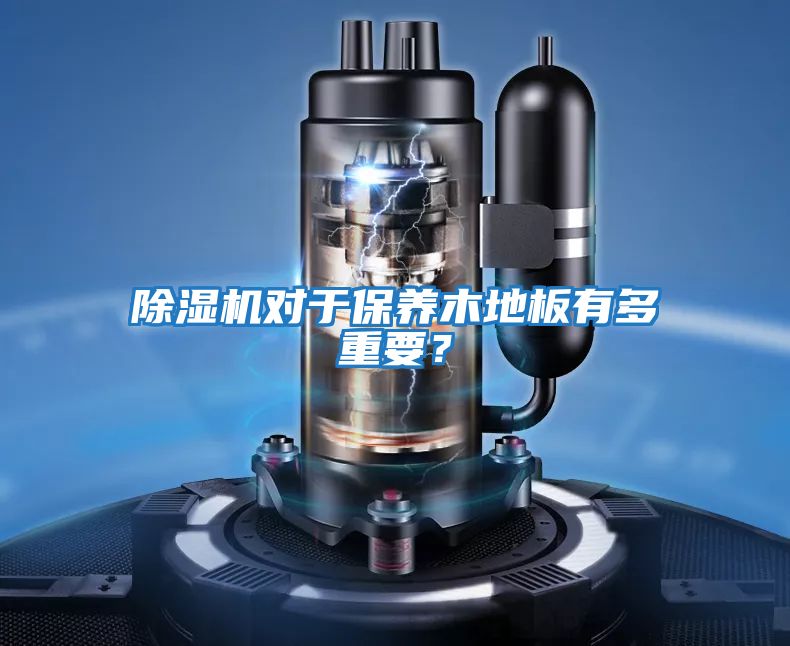 除濕機對于保養木地板有多重要？