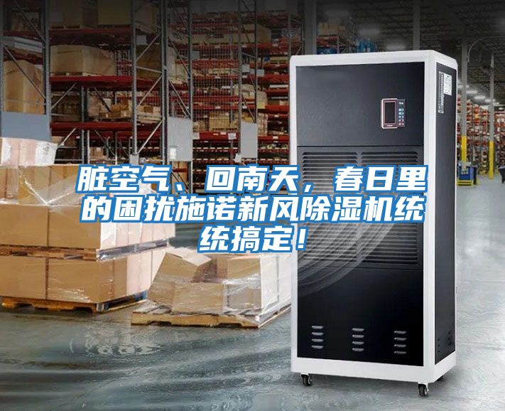 臟空氣、回南天，春日里的困擾施諾新風(fēng)除濕機統(tǒng)統(tǒng)搞定！