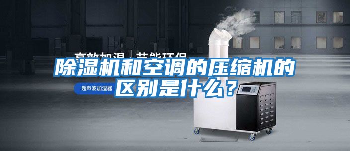 除濕機和空調的壓縮機的區別是什么？