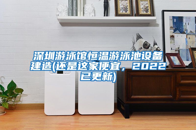 深圳游泳館恒溫游泳池設備建造(還是這家便宜,2022已更新)