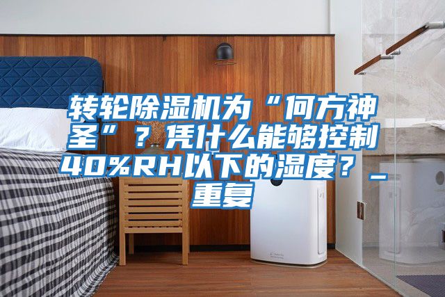 轉(zhuǎn)輪除濕機為“何方神圣”？憑什么能夠控制40%RH以下的濕度？_重復(fù)