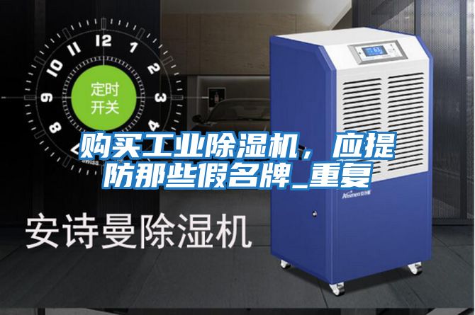 購買工業(yè)除濕機,應(yīng)提防那些假名牌_重復(fù)
